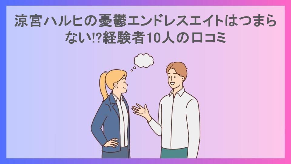 涼宮ハルヒの憂鬱エンドレスエイトはつまらない!?経験者10人の口コミ